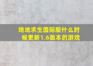 绝地求生国际服什么时候更新1.6版本的游戏