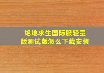 绝地求生国际服轻量版测试版怎么下载安装