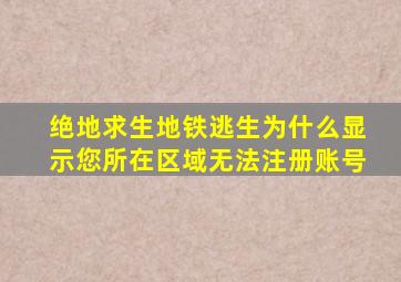 绝地求生地铁逃生为什么显示您所在区域无法注册账号