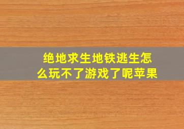 绝地求生地铁逃生怎么玩不了游戏了呢苹果