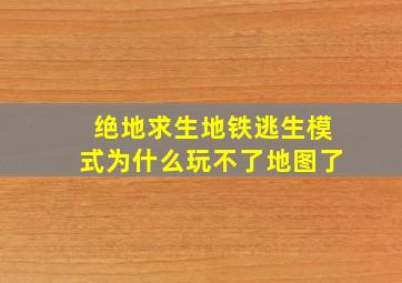 绝地求生地铁逃生模式为什么玩不了地图了