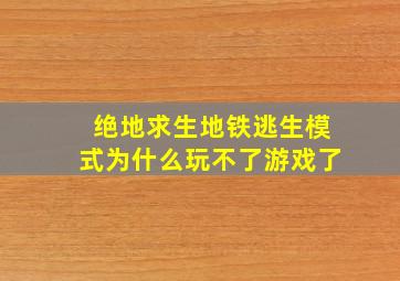 绝地求生地铁逃生模式为什么玩不了游戏了