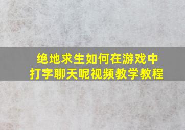 绝地求生如何在游戏中打字聊天呢视频教学教程