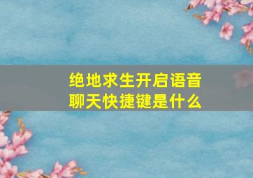 绝地求生开启语音聊天快捷键是什么