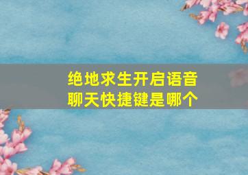 绝地求生开启语音聊天快捷键是哪个