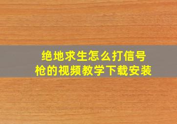 绝地求生怎么打信号枪的视频教学下载安装