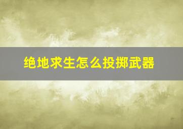 绝地求生怎么投掷武器