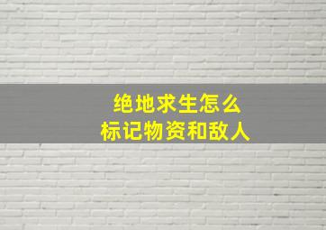 绝地求生怎么标记物资和敌人