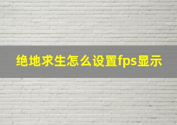 绝地求生怎么设置fps显示