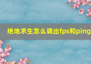 绝地求生怎么调出fps和ping