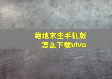 绝地求生手机版怎么下载vivo