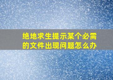 绝地求生提示某个必需的文件出现问题怎么办