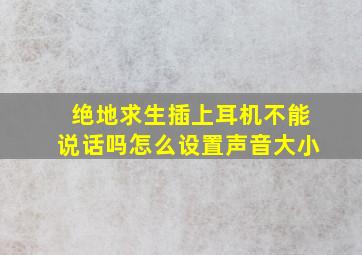 绝地求生插上耳机不能说话吗怎么设置声音大小