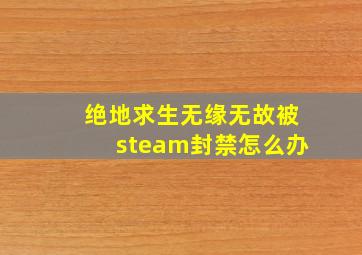 绝地求生无缘无故被steam封禁怎么办