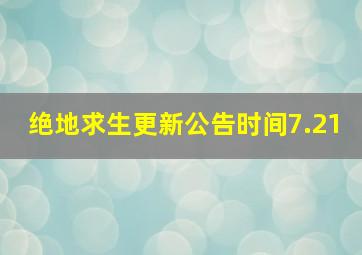 绝地求生更新公告时间7.21