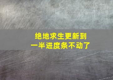 绝地求生更新到一半进度条不动了