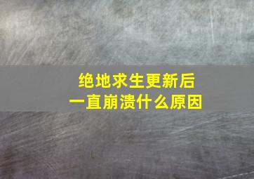 绝地求生更新后一直崩溃什么原因