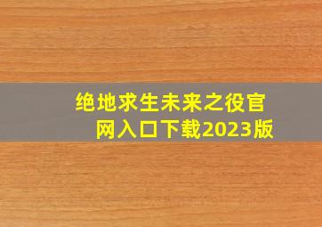 绝地求生未来之役官网入口下载2023版