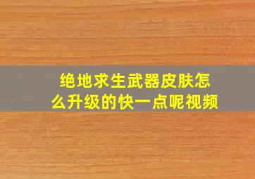 绝地求生武器皮肤怎么升级的快一点呢视频