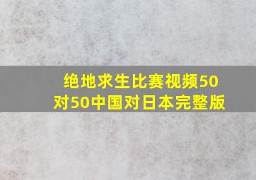 绝地求生比赛视频50对50中国对日本完整版