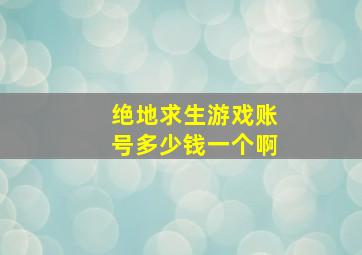 绝地求生游戏账号多少钱一个啊