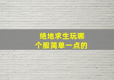 绝地求生玩哪个服简单一点的