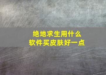 绝地求生用什么软件买皮肤好一点