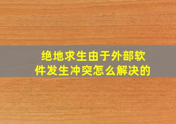 绝地求生由于外部软件发生冲突怎么解决的