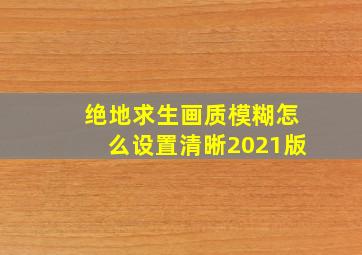 绝地求生画质模糊怎么设置清晰2021版