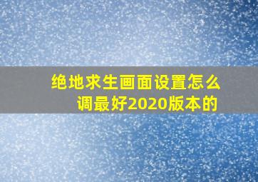 绝地求生画面设置怎么调最好2020版本的