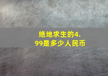 绝地求生的4.99是多少人民币