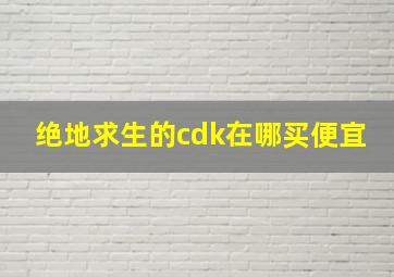 绝地求生的cdk在哪买便宜