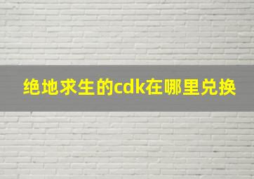 绝地求生的cdk在哪里兑换