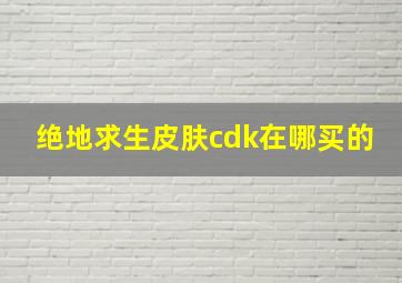 绝地求生皮肤cdk在哪买的