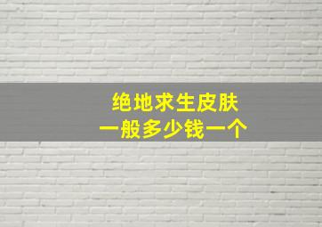 绝地求生皮肤一般多少钱一个