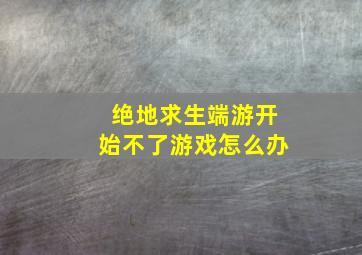 绝地求生端游开始不了游戏怎么办