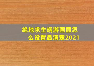 绝地求生端游画面怎么设置最清楚2021