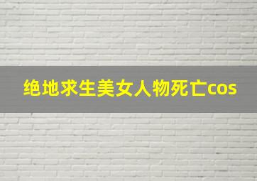 绝地求生美女人物死亡cos