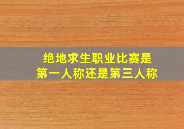 绝地求生职业比赛是第一人称还是第三人称