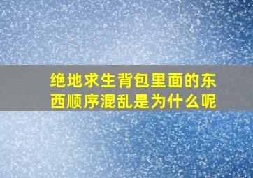 绝地求生背包里面的东西顺序混乱是为什么呢