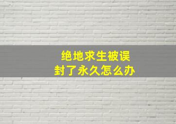 绝地求生被误封了永久怎么办