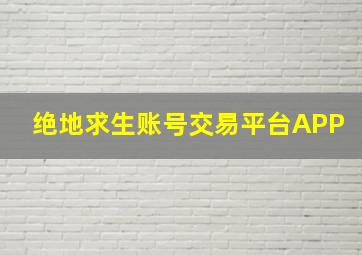 绝地求生账号交易平台APP