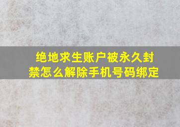 绝地求生账户被永久封禁怎么解除手机号码绑定