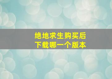 绝地求生购买后下载哪一个版本