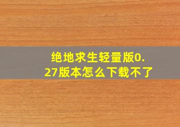 绝地求生轻量版0.27版本怎么下载不了