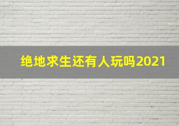 绝地求生还有人玩吗2021