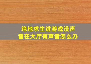 绝地求生进游戏没声音在大厅有声音怎么办