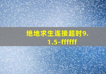 绝地求生连接超时9.1.5-ffffff