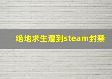 绝地求生遭到steam封禁