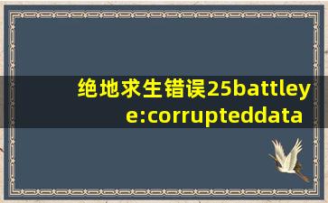 绝地求生错误25battleye:corrupteddata